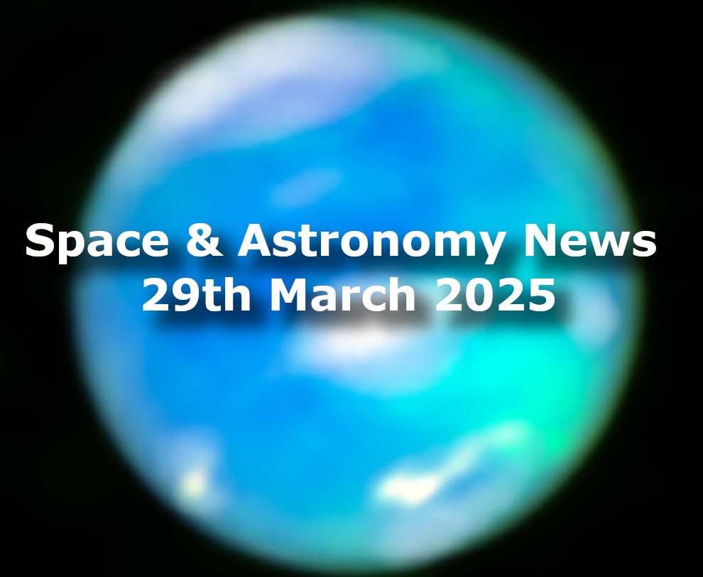 Space and Astronomy News for the 29th March 2025